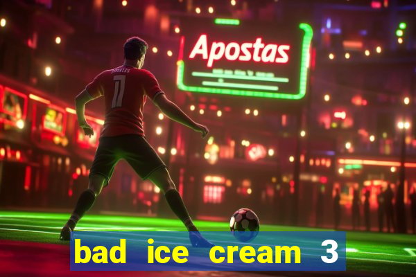 bad ice cream 3 no jogos 360